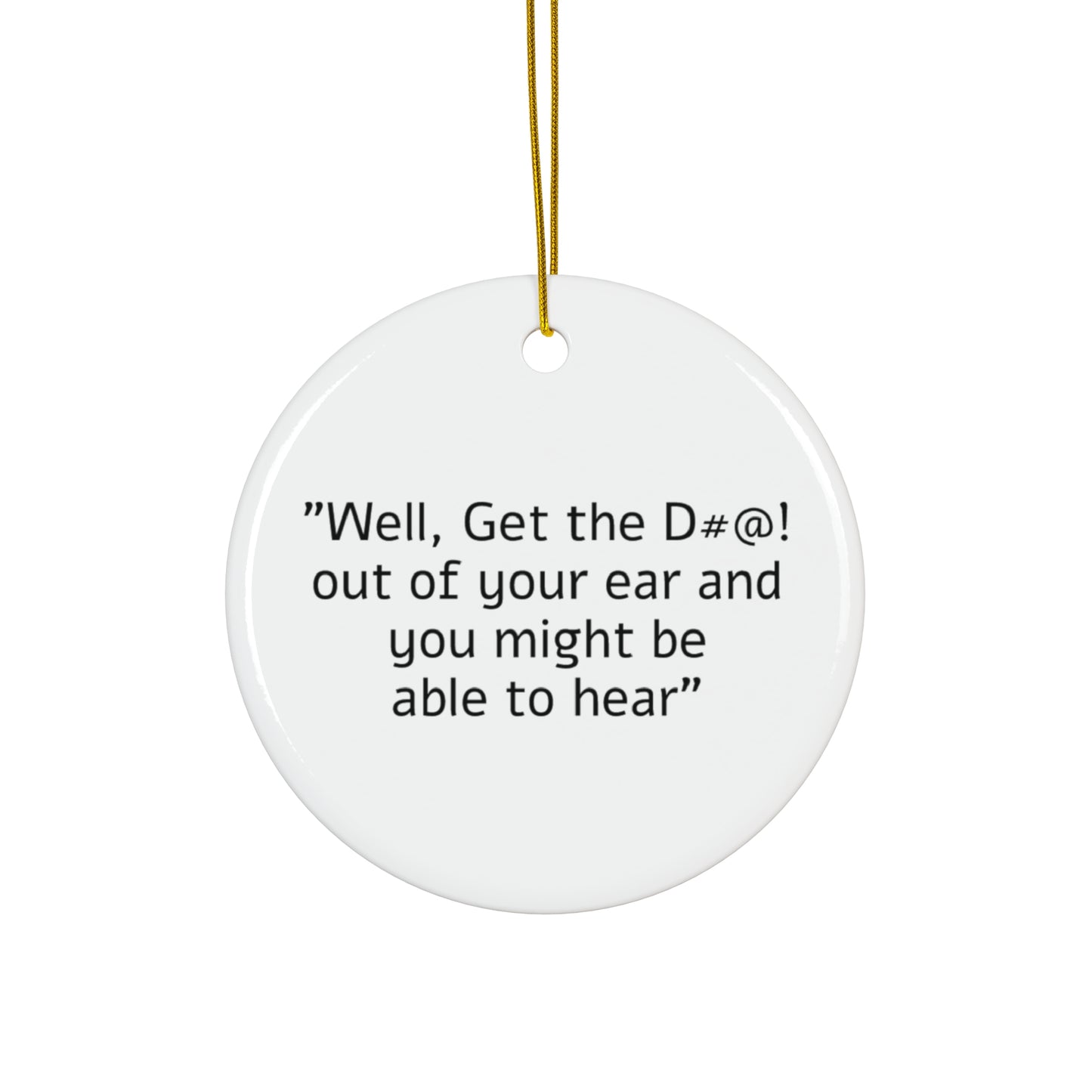 Get the D#@! out of your ear Ceramic Ornament, 4 Shapes